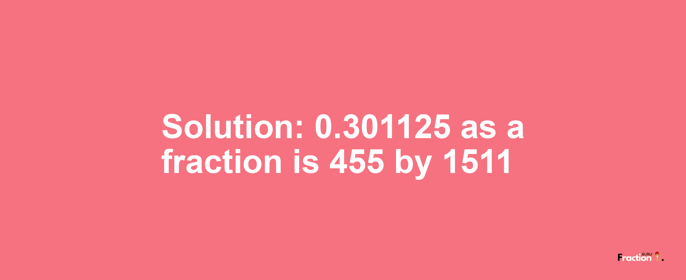 Solution:0.301125 as a fraction is 455/1511